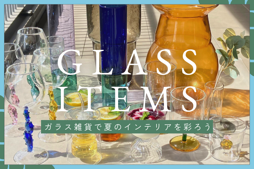 GLASS ITEMS ガラス雑貨で夏のインテリアを彩ろう