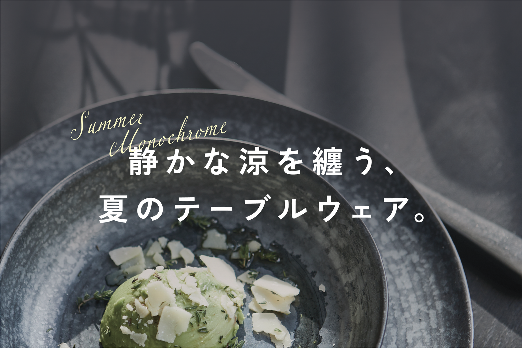 静かな涼を纏う、夏のテーブルウェア。